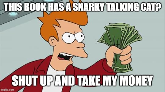 Meme of Fry from Futurama saying This book has a snarky talking cat? Shut up and take my money!