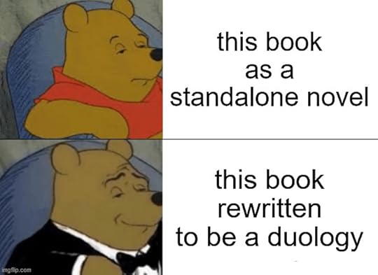 Tuxedo Winnie the Pooh meme with regular Pooh saying This book as a standalone novel and Tuxedo Pooh saying This book rewritten to be a duology