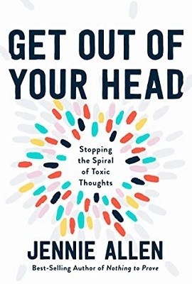Get out of Your Head: Stopping the Spiral of Toxic Thoughts, by Jennie Allen