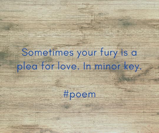 Sometimes your fury is a plea for love. In minor key.