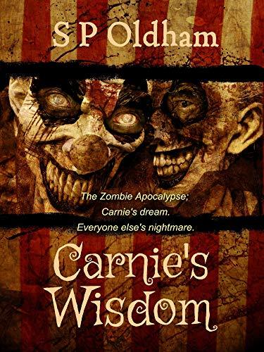 Carnie's Wisdom: The Zombie Apocalypse: Carnie's Dream, Everyone Else's Nightmare by [S P Oldham>