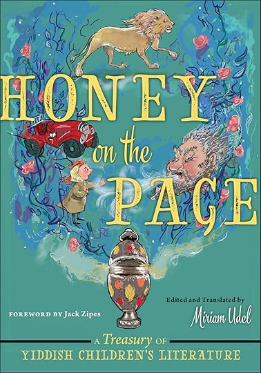 Honey on the Page, a Treasury of Yiddish Children’s Literature, edited and translated by Miriam Udel, illustrated by Paula Cohen (NYU Press)