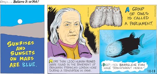 1. Sunrises and sunsets on Mars are blue. 2. More than 1,200 human bones were found in the basement of Benjamin Franklin's London home during a renovation in 1998. 3. A group of owls is called a parliament. 4. Deep-sea barreleye fish have transparent heads!