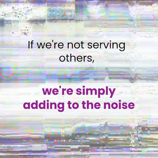 Image of white noise, with saying If we're not serving others, we're simply adding to the noise.