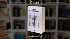 Reseña El paciente - Juan Gómez-Jurado - arantxarufo.com
