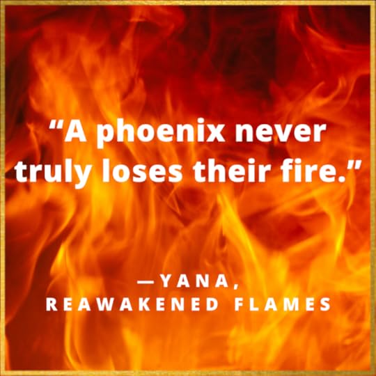A phoenix never truly loses their fire. Yana quote from Reawakened Flames.