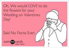 Oh, We would LOVE to do the flowers for your Wedding on Valentines Day! Said No Florist Ever. | Funny quotes, Florist, Words