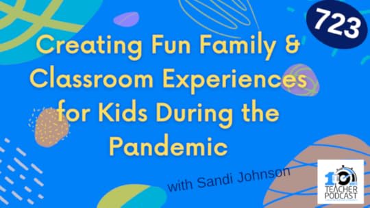 723 - Creating Fun Family & Classroom Experiences for Kids During the Pandemic