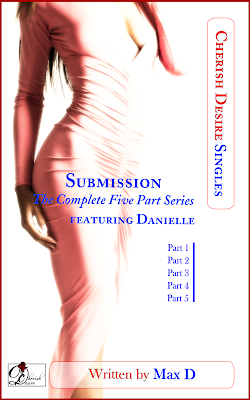 Cherish Desire Singles: Submission (The Complete Five Part Series) featuring Danielle, Max D, erotica