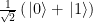 \frac{1}{\sqrt{2}} \left( \left.|0\right\rangle + \left.|1\right\rangle \right)