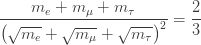 \displaystyle{ \frac{m_e + m_\mu + m_\tau}{\big(\sqrt{m_e} + \sqrt{m_\mu} + \sqrt{m_\tau}\big)^2} = \frac{2}{3} } 
