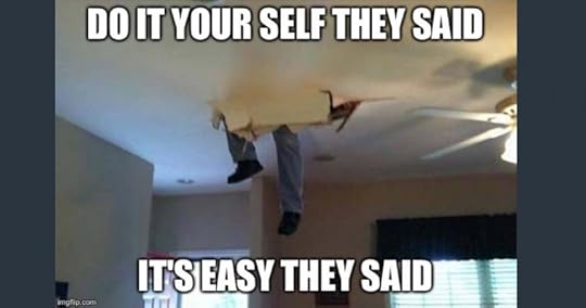 Do It Yourself They Said, It's Easy They Said - Contractor memes