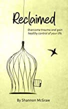 Reclaimed: Overcome Trauma and Gain Healthy Control of Your Life