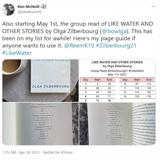 May be an image of text that says 'Kim McNeill @joiedevivre9 Also starting May 1st, the group read of LIKE WATER AND OTHER STORIES by Olga Zilberbourg (@bowlga). This has been on my list for awhile! Here's my page guide if anyone wants to use it. @ReemK10 #Zilberbourg21 #LikeWater AND OTHER STORIES LIKE WATER OTHER STORIES lga Zilberbourg Group Read #Zilberbourg21 #LikeWater May 2021 End Day Day OLGA ZILBERBOURG Start Start 3 End 5 31 78 9 96 153 70 MMdredSnty Bdutwle a26 Russia: 7:25 AM Apr 30, 2021 Twitter for iPhone'