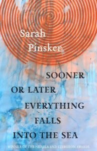 Sooner or later everything falls into the sea by Sarah Pinsker