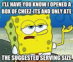 I'll have you know i opened a box of cheez-its and only ate the suggested serving size - Tough Spongebob - quickmeme