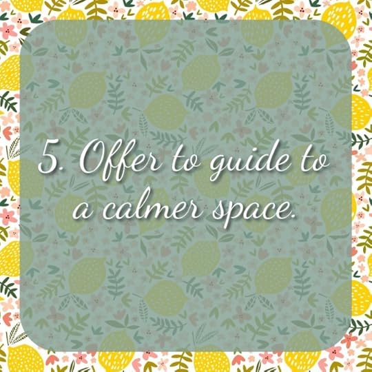 5. Offer to guide to a calmer space.