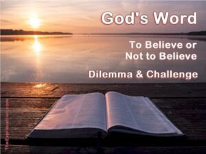 God's Word. Should you believe it or not? Both a dilemma and a challenge.