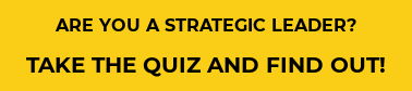 ARE YOU A STRATEGIC LEADER? TAKE THE QUIZ AND FIND OUT!