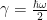 \gamma = \frac{\hbar \omega}{2}