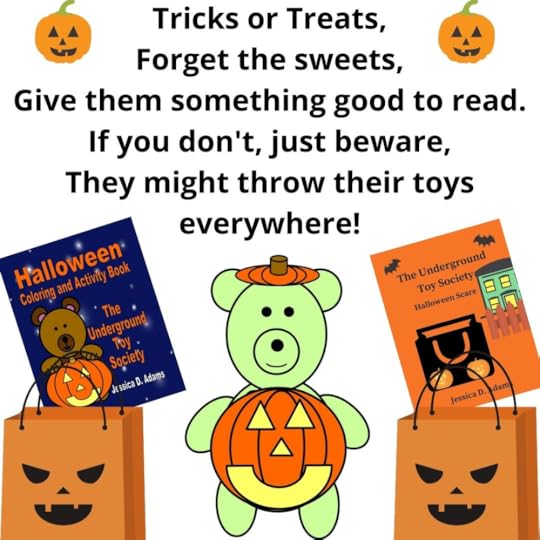 Tricks or Treats, Forget the sweets, Give them something good to read. If you don't, just beware, They might throw their toys everywhere! Halloween Coloring and Activity Book Jessica D. Adams The Underground Toy Society Halloween Scare Jessica D. Adams