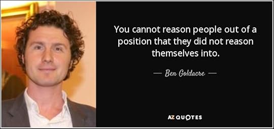 Quote you cannot reason people out of a position that they did not reason themselves into ben goldacre 38 9 0995