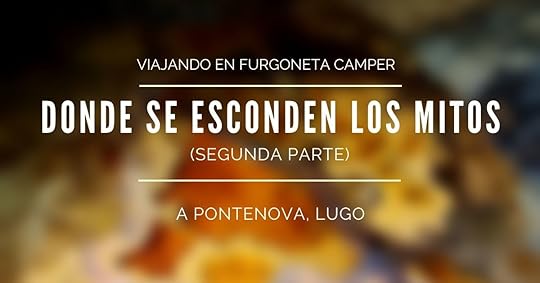 Viajando en furgoneta camper: A Pontenova, donde se esconden los mitos (segunda parte)