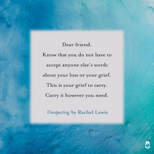 This is your grief to carry. Carry it however you need. Unexpecting. 