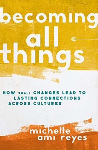 Becoming All Things: How Small Changes Lead To Lasting Connections Across Cultures by [Michelle Reyes, Thabiti Anyabwile]