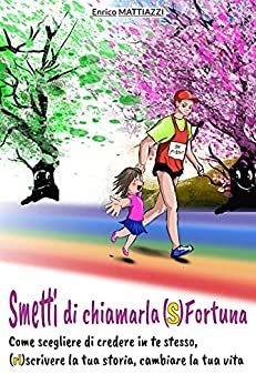 Smetti di chiamarla (S)fortuna: Come scegliere di credere in te stesso, (ri)scrivere la tua storia, cambiare la tua vita. di [Enrico Mattiazzi, Cristina Taverna]