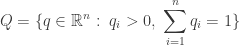 \displaystyle{ Q = \{ q \in \mathbb{R}^n : \; q_i > 0, \; \sum_{i=1}^n q_i = 1 \} } 