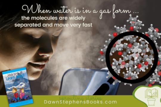 water in the gas state has molecules that are widely separated moving fast. Jack and Jill Learns About Water is a resource from DawnStephensBooks.com