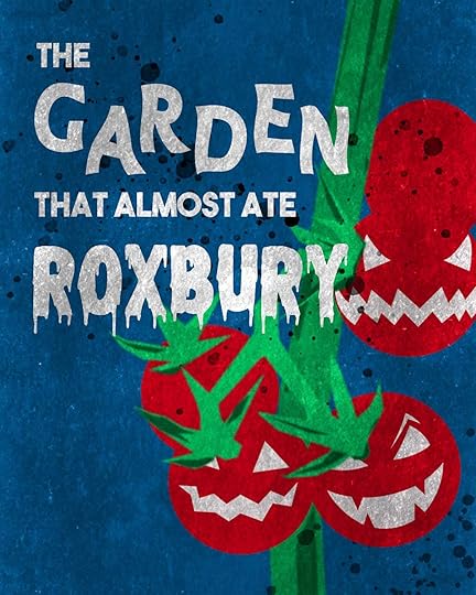 An illustration of killer tomatoes and a title that says 'The Garden that Almost ate Roxbury'.