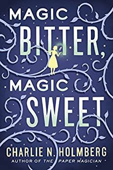 Magic Bitter, Magic Sweet by [Charlie N. Holmberg]