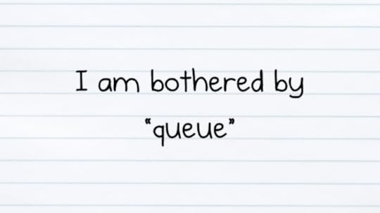 I am bothered by queue
