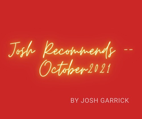  “Josh Recommends” by Josh Garrick – For October 2021
