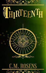 Book cover is primarily green, shaded to look as though light is coming from the right side. A central gold embellishment resembles an eye inside a circle. Above that, the book title "thirteenth"is written in uneven capitals. Below, the author name "C.M. Rosens" in a smaller font