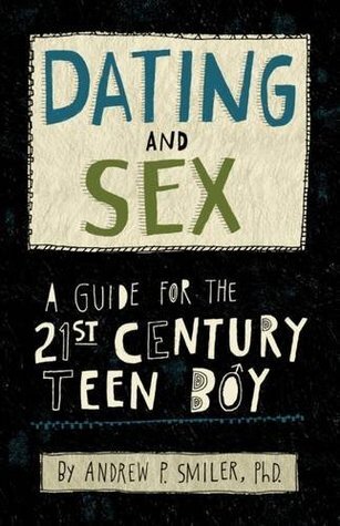 Dating and Sex: A Guide for the 21st Century Teen Boy by Andrew P. Miller