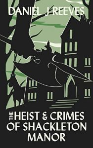 The Heist and Crimes of Shackleton Manor by Daniel J. Reeves