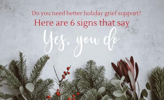 Do you need better holiday grief support? Here are 6 signs that say, Yes, you do