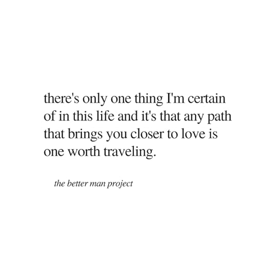 There's only one thing I'm certain of in this life and it's that any path that brings you closer to love is one worth traveling. Evan Sanders. The Better Man Project. Quote