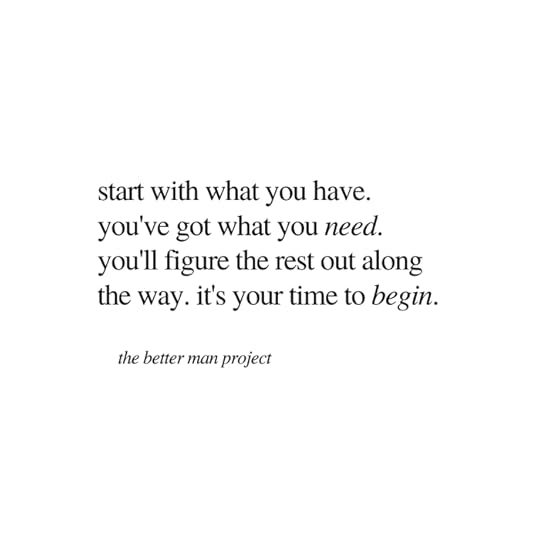 start with what you have. you've got what you need. you'll figure the rest out along the way. it's your time to begin. the better man project. evan sanders. quote. 