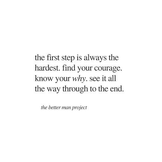 the first step is always the hardest. find your courage. know your why. see it all the way through to the end. the better man project. evan sanders. quote
