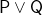\mathsf{P \lor Q}