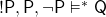 \mathsf{!P, P, \neg P \vDash^* Q}