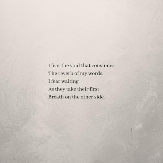 The poem ends:I fear the void that consumesThe reverb of my words.I fear waitingAs they take their firstBreath on the other side.