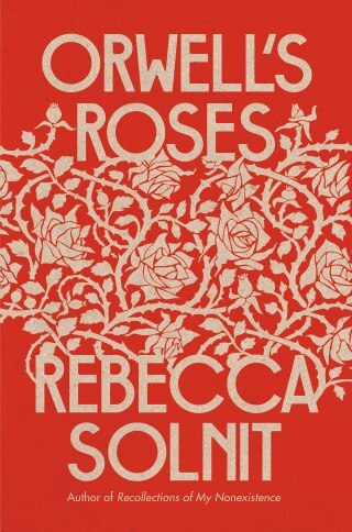 Orwell’s Roses: Rebecca Solnit on How Nature Sustains Us, Beauty as Fuel for Change, and the Value of the Meaningless Things That Give Our Lives Meaning