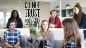 Do Not Trust Friends and Family