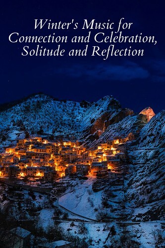 Winter's Music for Connection and Celebration, Solitude and Reflection