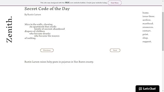 May be an image of text that says 'This designed with the WiX.com website builder. Create your website today. Secret Code of the Day By Rustin Larson Start Now Mice nt the walls, chewing. An that mells faintly ancient abandoned diapers childr who drunks who became the mayors ofnothing. Fastth home. issue three. archive. masthead. resources. contact. Previous print. shop. support. Next Rustin Larson raises baby goats in pajamas in Van Buren county. Let's Chat!'